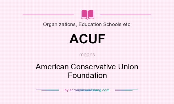 What does ACUF mean? It stands for American Conservative Union Foundation