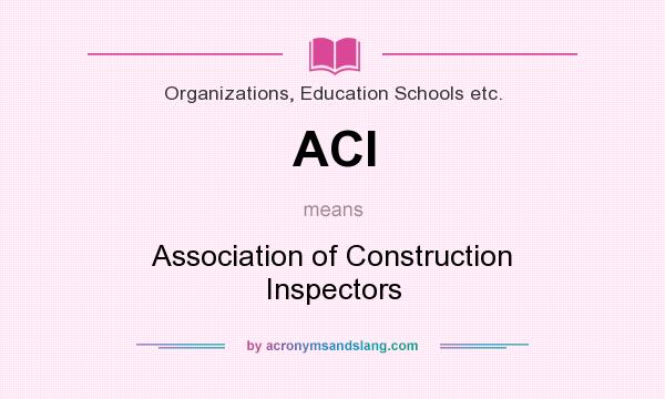 What does ACI mean? It stands for Association of Construction Inspectors