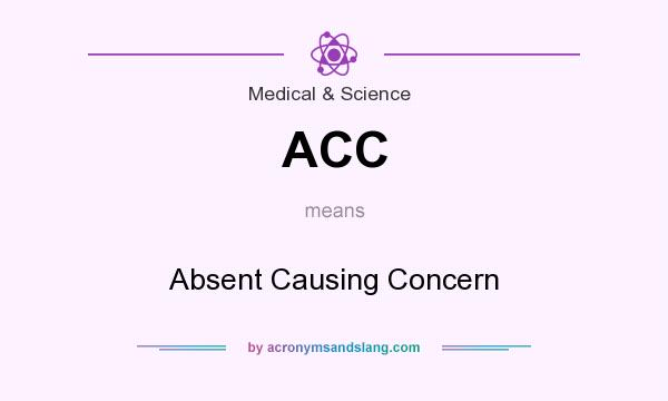 What does ACC mean? It stands for Absent Causing Concern