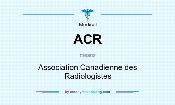 What does ACR mean? It stands for Association Canadienne des Radiologistes