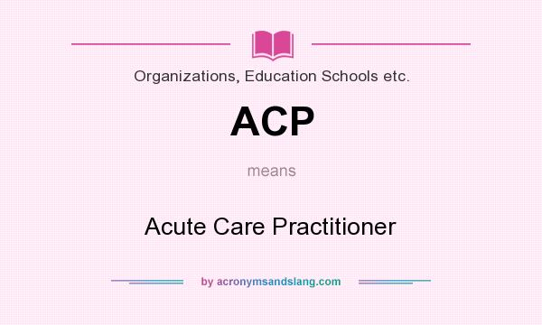 What does ACP mean? It stands for Acute Care Practitioner
