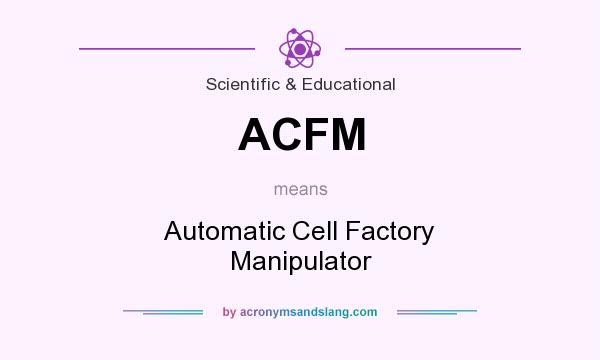 What does ACFM mean? It stands for Automatic Cell Factory Manipulator