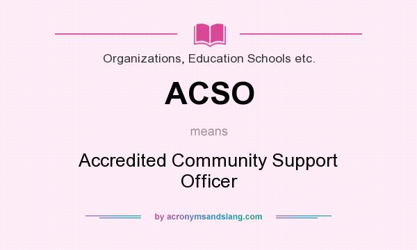 What does ACSO mean? It stands for Accredited Community Support Officer