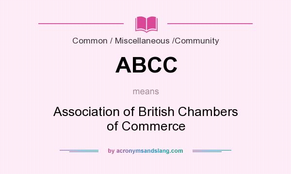 What does ABCC mean? It stands for Association of British Chambers of Commerce