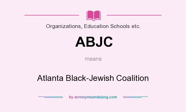What does ABJC mean? It stands for Atlanta Black-Jewish Coalition
