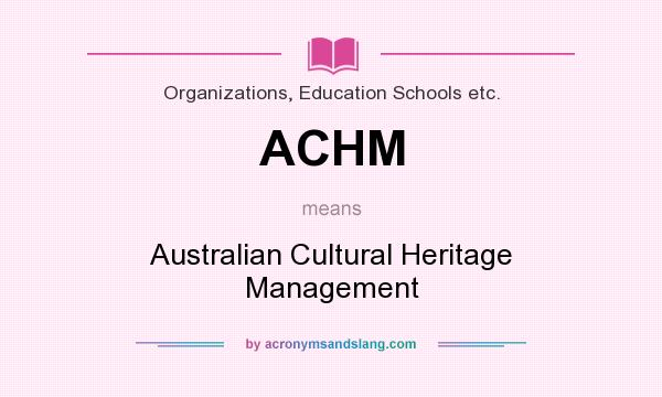 What does ACHM mean? It stands for Australian Cultural Heritage Management