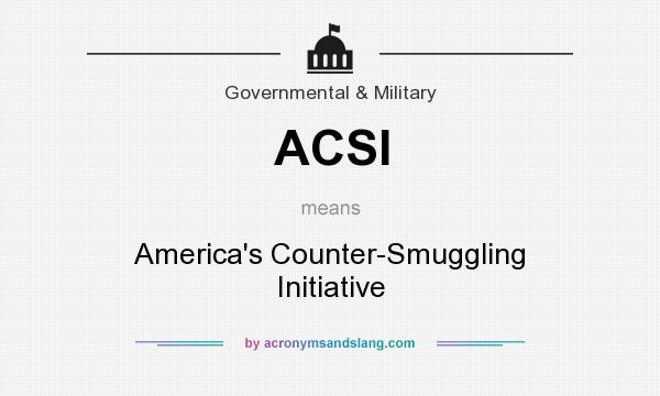 What does ACSI mean? It stands for America`s Counter-Smuggling Initiative