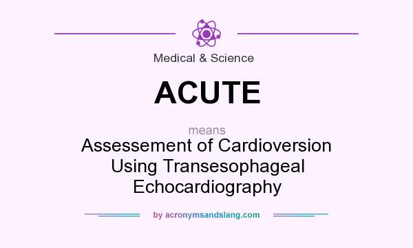 What does ACUTE mean? It stands for Assessement of Cardioversion Using Transesophageal Echocardiography