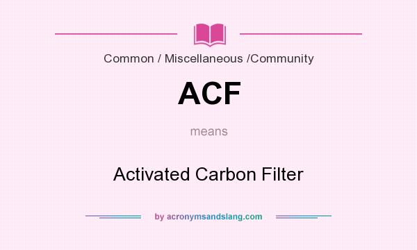 What does ACF mean? It stands for Activated Carbon Filter