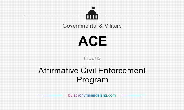 What does ACE mean? It stands for Affirmative Civil Enforcement Program