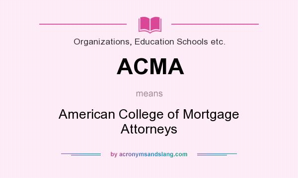 What does ACMA mean? It stands for American College of Mortgage Attorneys
