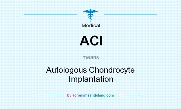 What does ACI mean? It stands for Autologous Chondrocyte Implantation