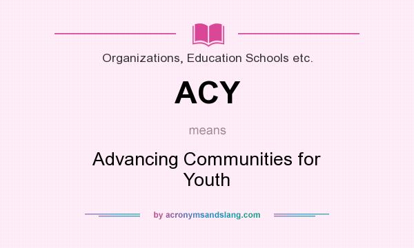 What does ACY mean? It stands for Advancing Communities for Youth