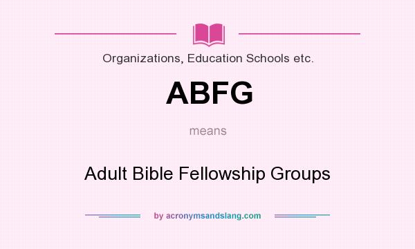 What does ABFG mean? It stands for Adult Bible Fellowship Groups