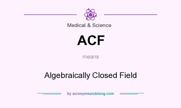 What does ACF mean? It stands for Algebraically Closed Field