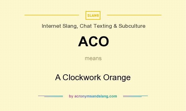 What does ACO mean? It stands for A Clockwork Orange
