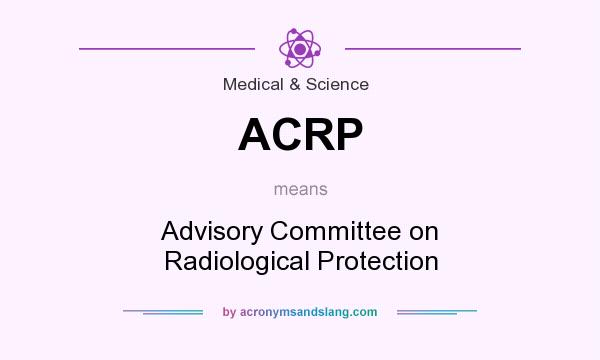 What does ACRP mean? It stands for Advisory Committee on Radiological Protection