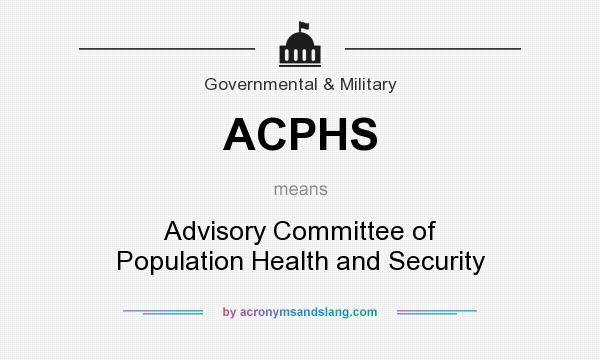 What does ACPHS mean? It stands for Advisory Committee of Population Health and Security