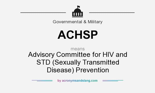 What does ACHSP mean? It stands for Advisory Committee for HIV and STD (Sexually Transmitted Disease) Prevention