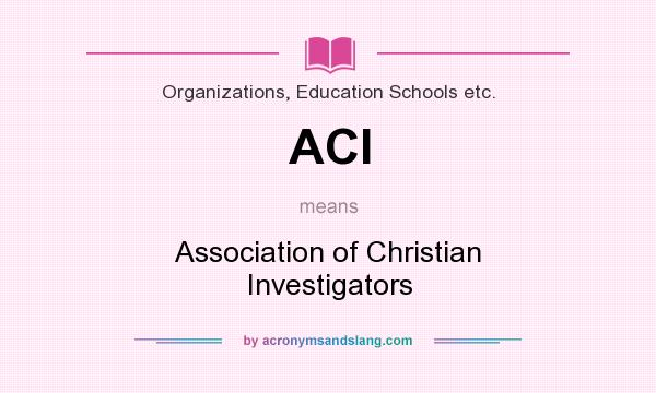 What does ACI mean? It stands for Association of Christian Investigators