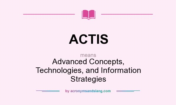 What does ACTIS mean? It stands for Advanced Concepts, Technologies, and Information Strategies