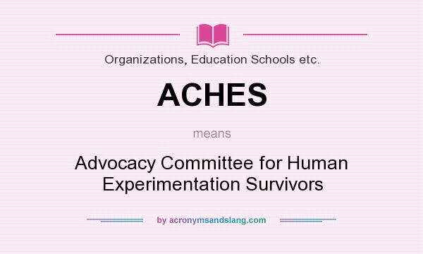 What does ACHES mean? It stands for Advocacy Committee for Human Experimentation Survivors