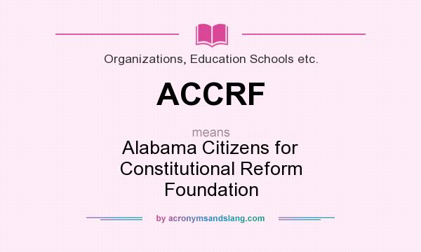 What does ACCRF mean? It stands for Alabama Citizens for Constitutional Reform Foundation