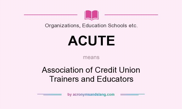 What does ACUTE mean? It stands for Association of Credit Union Trainers and Educators