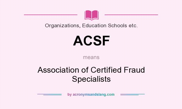 What does ACSF mean? It stands for Association of Certified Fraud Specialists