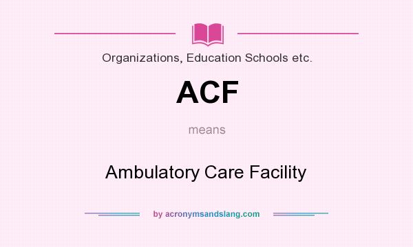 What does ACF mean? It stands for Ambulatory Care Facility