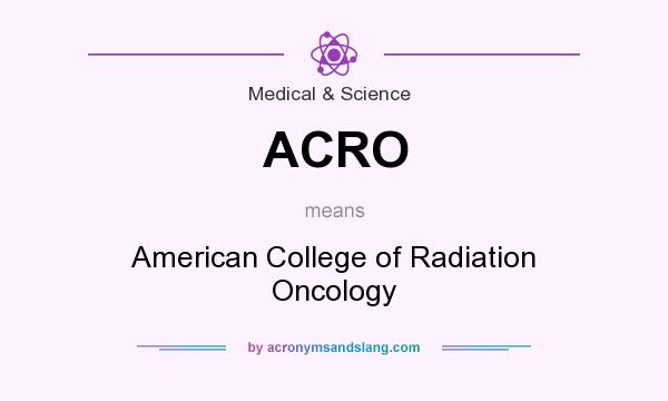 What does ACRO mean? It stands for American College of Radiation Oncology