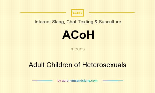What does ACoH mean? It stands for Adult Children of Heterosexuals