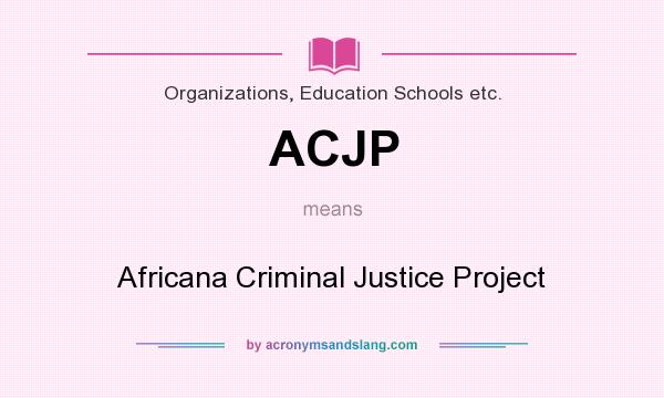 What does ACJP mean? It stands for Africana Criminal Justice Project