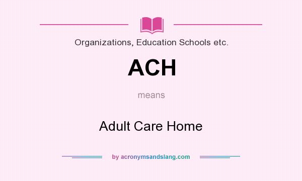 What does ACH mean? It stands for Adult Care Home
