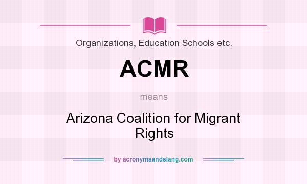 What does ACMR mean? It stands for Arizona Coalition for Migrant Rights
