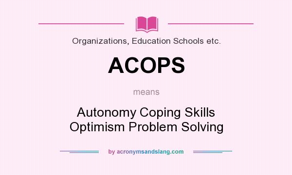 What does ACOPS mean? It stands for Autonomy Coping Skills Optimism Problem Solving