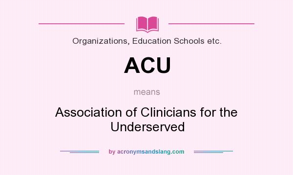 What does ACU mean? It stands for Association of Clinicians for the Underserved