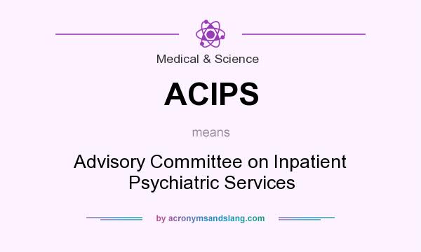 What does ACIPS mean? It stands for Advisory Committee on Inpatient Psychiatric Services