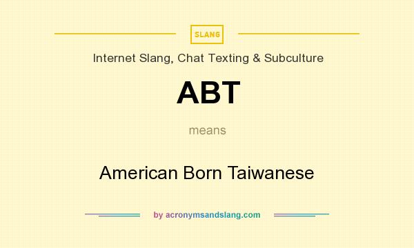 What does ABT mean? It stands for American Born Taiwanese
