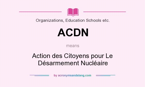 What does ACDN mean? It stands for Action des Citoyens pour Le Désarmement Nucléaire