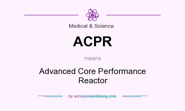 What does ACPR mean? It stands for Advanced Core Performance Reactor