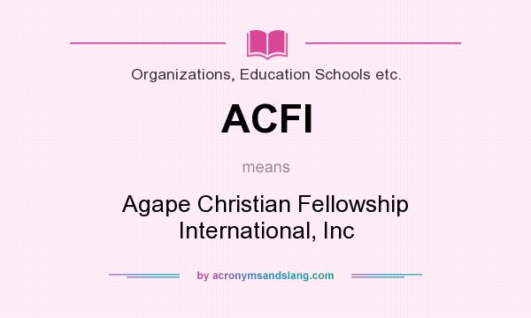 What does ACFI mean? It stands for Agape Christian Fellowship International, Inc