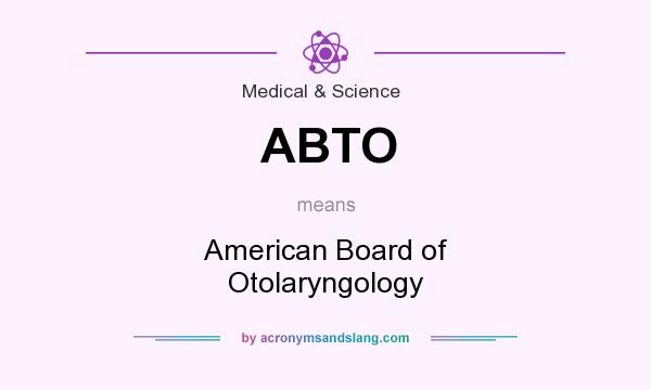 What does ABTO mean? It stands for American Board of Otolaryngology