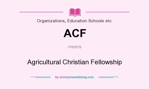 What does ACF mean? It stands for Agricultural Christian Fellowship