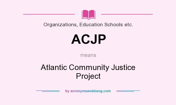 What does ACJP mean? It stands for Atlantic Community Justice Project