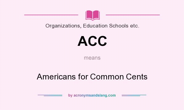 What does ACC mean? It stands for Americans for Common Cents