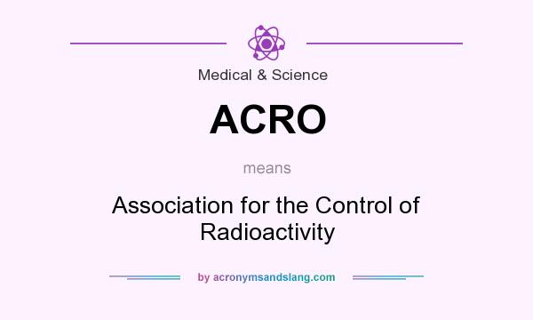 What does ACRO mean? It stands for Association for the Control of Radioactivity