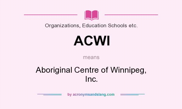 What does ACWI mean? It stands for Aboriginal Centre of Winnipeg, Inc.