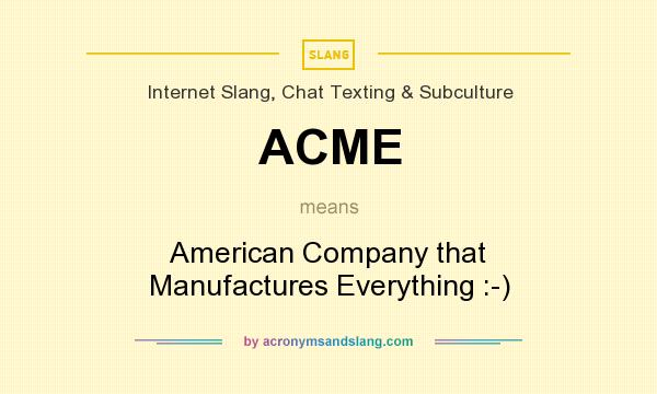 What does ACME mean? It stands for American Company that Manufactures Everything :-)