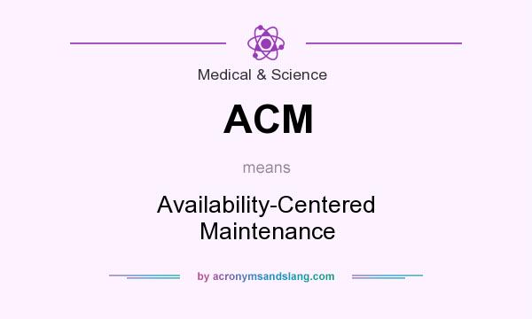 What does ACM mean? It stands for Availability-Centered Maintenance